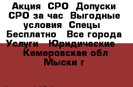 Акция! СРО! Допуски СРО за1час! Выгодные условия! Спецы! Бесплатно - Все города Услуги » Юридические   . Кемеровская обл.,Мыски г.